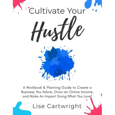 Cultivate Your Hustle: A Workbook & Planning Guide to Create a Business You Adore, Grow Your Online Income and Make an Impact Doing What You Love!