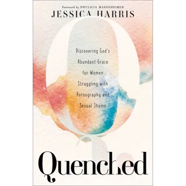 Quenched: Discovering God's Abundant Grace for Women Struggling with Pornography and Sexual Shame