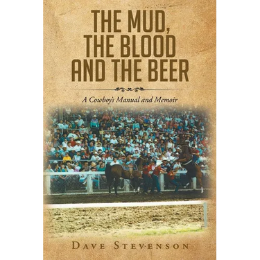 The Mud, The Blood And The Beer: A Cowboy's Manual And Memoir