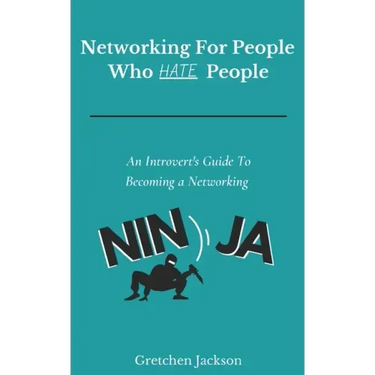 Networking For People Who Hate People: An Introvert's Guide To Becoming a Networking Ninja