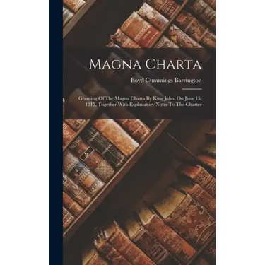 Magna Charta: Granting Of The Magna Charta By King John, On June 15, 1215, Together With Explanatory Notes To The Charter