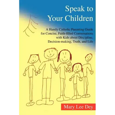 Speak to Your Children: A Handy Catholic Parenting Guide for Concise, Faith-Filled Conversations with Kids about Discipline, Decision-Making,