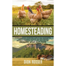 Homesteading: A Comprehensive Homestead Guide to Self-Sufficiency, Raising Backyard Chickens, and Mini Farming, Including Gardening