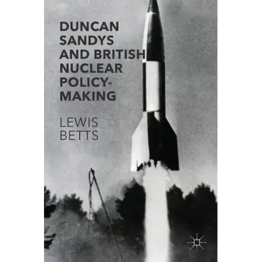 Duncan Sandys and British Nuclear Policy-Making