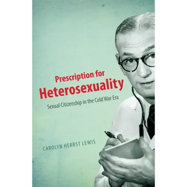 Prescription for Heterosexuality: Sexual Citizenship in the Cold War Era