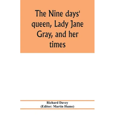 The nine days' queen, Lady Jane Gray, and her times