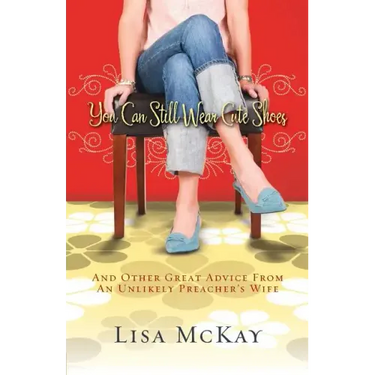 You Can Still Wear Cute Shoes: And Other Great Advice from an Unlikely Preacher's Wife