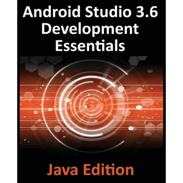 Android Studio 3.6 Development Essentials - Java Edition: Developing Android 9 (Q) Apps Using Android Studio 3.5, Java and Android Jetpack