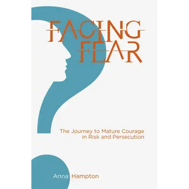 Facing Fear: The Journey to Mature Courage in Risk and Persecution