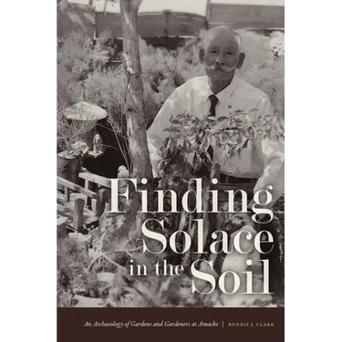 Finding Solace in the Soil: An Archaeology of Gardens and Gardeners at Amache