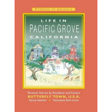 Life in Pacific Grove California: Personal Stories by Residents and Visitors to Butterfly Town U.S.A.