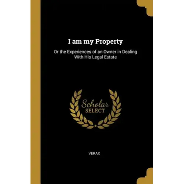 I am my Property: Or the Experiences of an Owner in Dealing With His Legal Estate