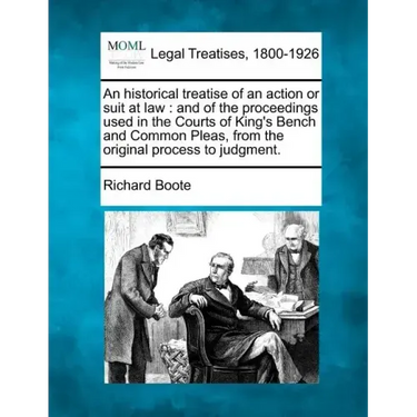 An Historical Treatise of an Action or Suit at Law: And of the Proceedings Used in the Courts of King's Bench and Common Pleas, from the Original Proc