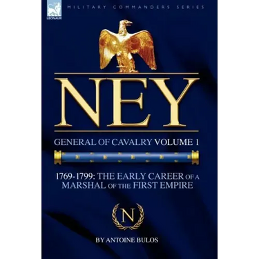 Ney: General of Cavalry Volume 1-1769-1799: the Early Career of a Marshal of the First Empire