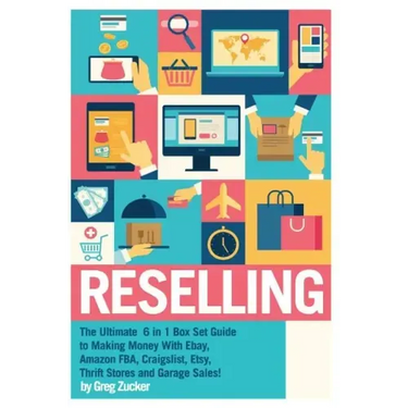 Reselling: The Ultimate 6 in 1 Box Set Guide to Making Money With Ebay, Amazon FBA, Craigslist, Etsy, Thrift Stores and Garage Sales!