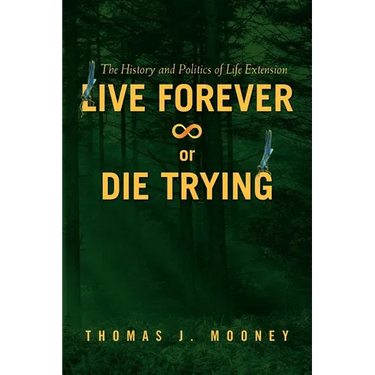 Live Forever or Die Trying: The History and Politics of Life Extension