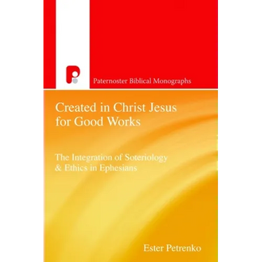 Created in Christ Jesus for Good Works: The Integration of Soteriology & Ethics in Ephesians