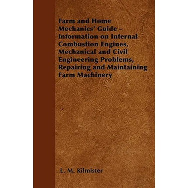 Farm and Home Mechanics' Guide - Information on Internal Combustion Engines, Mechanical and Civil Engineering Problems, Repairing and Maintaining Farm
