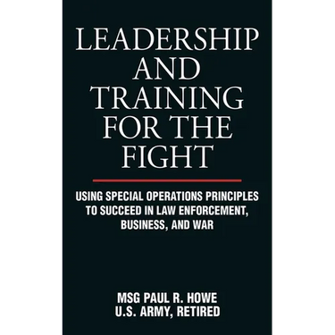 Leadership and Training for the Fight: Using Special Operations Principles to Succeed in Law Enforcement, Business, and War