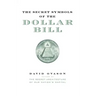 The Secret Symbols of the Dollar Bill: A Closer Look at the Hidden Magic and Meaning of the Money You Use Every Day