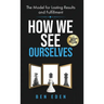 How We See Ourselves: The Model for Lasting Results and Fulfillment