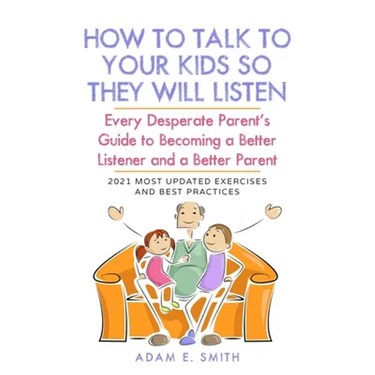 How to Talk to Your Kids so They Will Listen: Every Desperate Parent's Guide to Becoming a Better Listener and a Better Parent