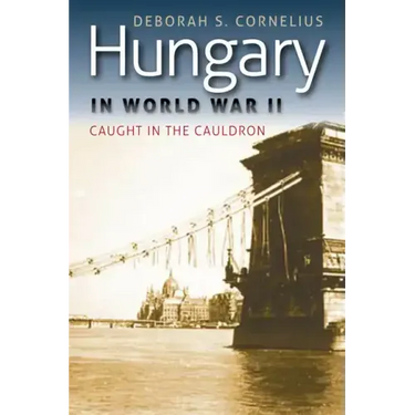 Hungary in World War II: Caught in the Cauldron