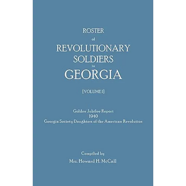 Roster of Revolutionary Soldiers in Georgia. Golden Jubilee Report 1940 of the Georgia Society Daughters of the American Revolution