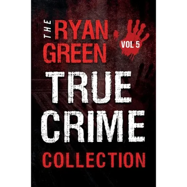 The Ryan Green True Crime Collection: Volume 5