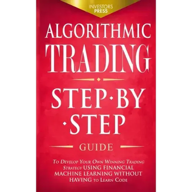 Algorithmic Trading: Step-By-Step Guide to Develop Your Own Winning Trading Strategy Using Financial Machine Learning Without Having to Learn Code