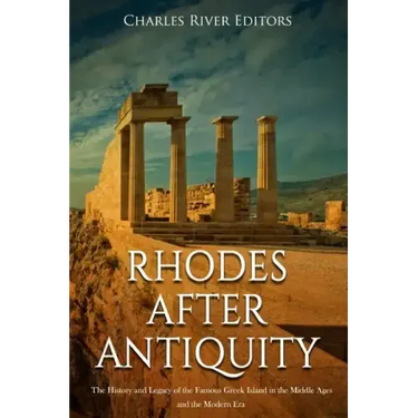 Rhodes after Antiquity: The History and Legacy of the Famous Greek Island in the Middle Ages and the Modern Era