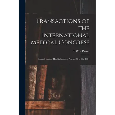 Transactions of the International Medical Congress: Seventh Session Held in London, August 2d to 9th, 1881