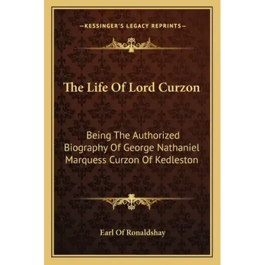 The Life of Lord Curzon: Being the Authorized Biography of George Nathaniel Marquess Curzon of Kedleston