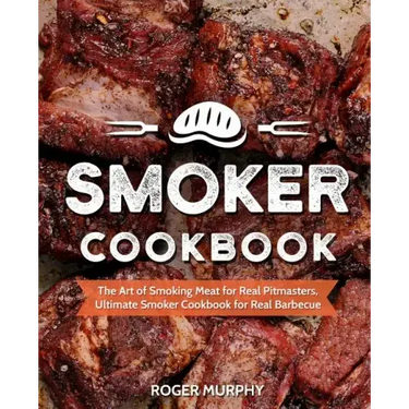 Smoker Cookbook: The Art of Smoking Meat for Real Pitmasters, Ultimate Smoker Cookbook for Real Barbecue