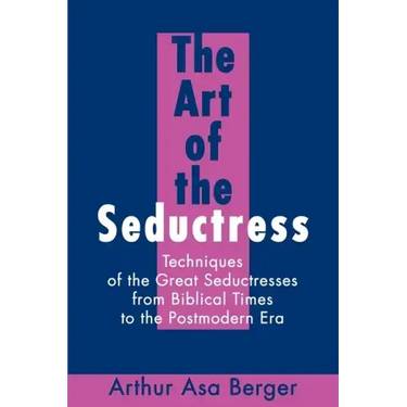 The Art of the Seductress: Techniques of the Great Seductresses from Biblical Times to the Postmodern Era