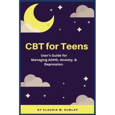 CBT for Teens: User's Guide for Managing ADHD, Anxiety, & Depression.