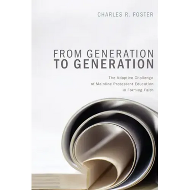 From Generation to Generation: The Adaptive Challenge of Mainline Protestant Education in Forming Faith