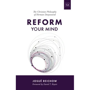 Reform Your Mind: The Philosophy of Herman Dooyeweerd