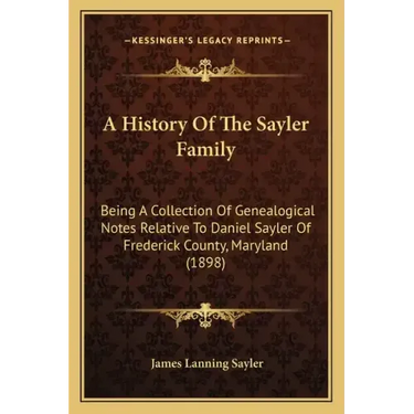 A History Of The Sayler Family: Being A Collection Of Genealogical Notes Relative To Daniel Sayler Of Frederick County, Maryland (1898)