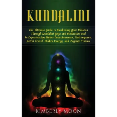 Kundalini: The Ultimate Guide to Awakening Your Chakras Through Kundalini Yoga and Meditation and to Experiencing Higher Consciou