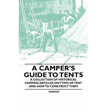 A Camper's Guide to Tents - A Collection of Historical Camping Articles on Types of Tent and How to Construct Them