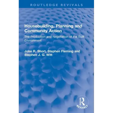 Housebuilding, Planning and Community Action: The Production and Negotiation of the Built Environment
