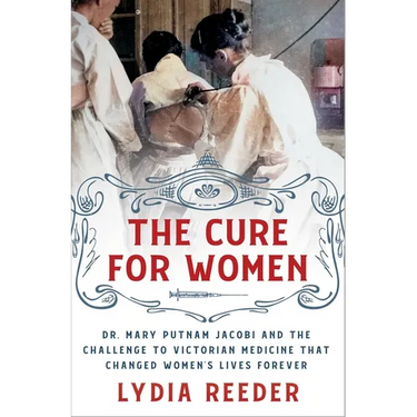 The Cure for Women: Dr. Mary Putnam Jacobi and the Challenge to Victorian Medicine That Changed Women's Lives Forever