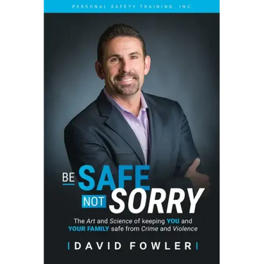 Be Safe, Not Sorry: The art and science of keeping YOU and your family SAFE from crime and violence
