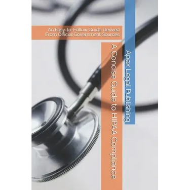 A Concise Guide to HIPAA Compliance: An Easy-to-Follow Guide Derived From Official Government Sources