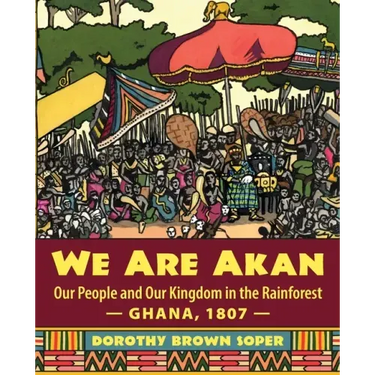 We Are Akan: Our People and Our Kingdom in the Rainforest - Ghana, 1807 -