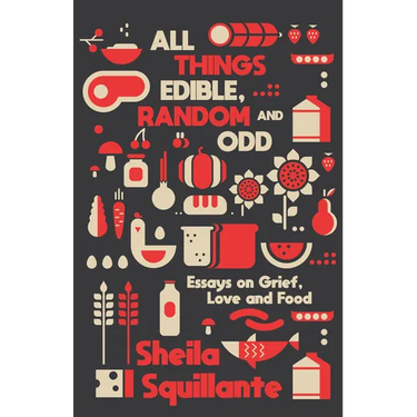 All Things Edible, Random & Odd: Essays on Grief, Love & Food