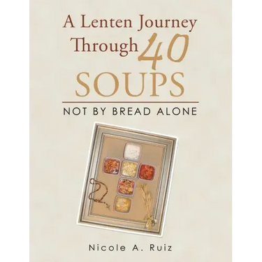 A Lenten Journey Through 40 Soups: Not by Bread Alone