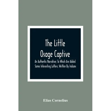 The Little Osage Captive: An Authentic Narrative; To Which Are Added Some Interesting Letters; Written By Indians