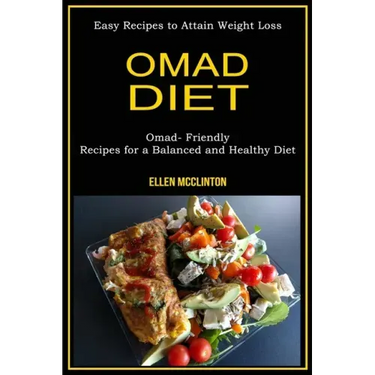 Omad Diet: Omad- Friendly Recipes for a Balanced and Healthy Diet (Easy Recipes to Attain Weight Loss)